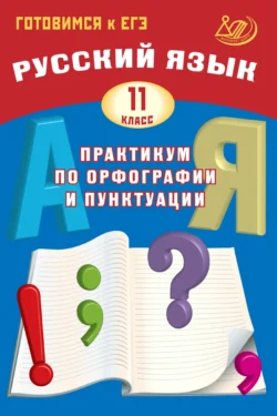 Русский язык. 11 класс. Практикум по орфографии и пунктуации. Готовимся к ЕГЭ Дмитрий Субботин и Светлана Драбкина