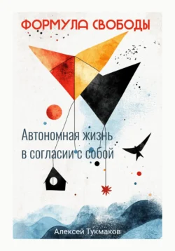 Формула свободы: Автономная жизнь в согласии с собой, Алексей Тукмаков