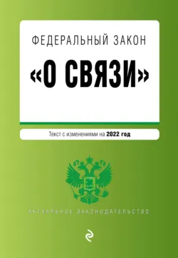 Федеральный закон «О связи». Текст с изменениями на 2022 год - Сборник