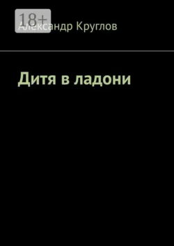 Дитя в ладони - Александр Круглов