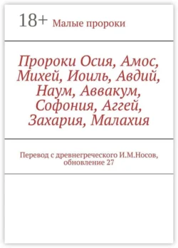 Пророки Осия, Амос, Михей, Иоиль, Авдий, Наум, Аввакум, Софония, Аггей, Захария, Малахия. Перевод с древнегреческого И.М.Носов, обновление 27, И. Носов