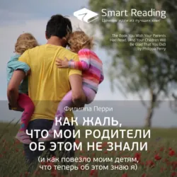 Ключевые идеи книги: Как жаль, что мои родители об этом не знали (и как повезло моим детям, что теперь об этом знаю я). Филиппа Перри - Smart Reading