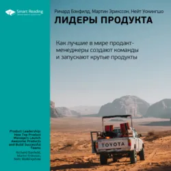 Ключевые идеи книги: Лидеры продукта. Как лучшие в мире продакт-менеджеры создают команды и запускают крутые продукты. Ричард Бэнфилд, Мартин Эрикссон, Нейт Уокингшо - Smart Reading