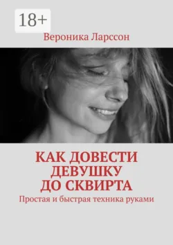 Как довести девушку до сквирта. Простая и быстрая техника руками - Вероника Ларссон