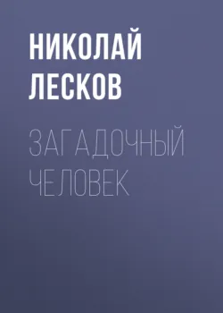 Загадочный человек - Николай Лесков