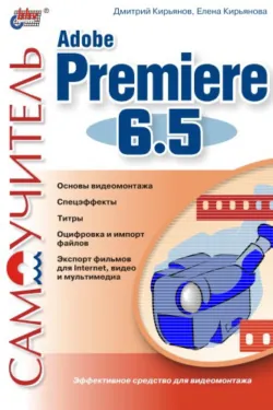 Самоучитель Adobe Premiere 6.5 - Дмитрий Кирьянов