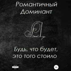 Будь, что будет, это того стоило - Романтичный Доминант