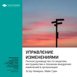 Ключевые идеи книги: Управление изменениями. Полное руководство по моделям, инструментам и техникам внедрения изменений в организации. Эстер Камерон, Майк Грин - Smart Reading