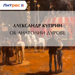 Об Анатолии Дурове - Александр Куприн Об Анатолии Дурове - Александр Куприн