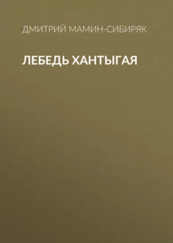 Лебедь Хантыгая - Дмитрий Мамин-Сибиряк Лебедь Хантыгая - Дмитрий Мамин-Сибиряк