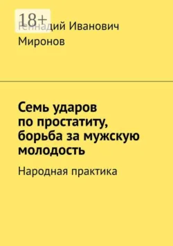 Семь ударов по простатиту, борьба за мужскую молодость. Народная практика - Геннадий Миронов