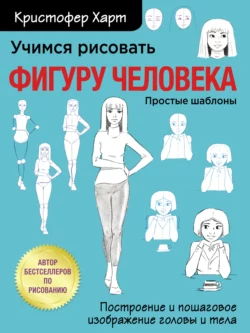 Учимся рисовать фигуру человека. Учимся строить и рисовать голову и тело, Кристофер Харт