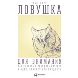 Ловушка для внимания. Как вызвать и удержать интерес к идее, проекту или продукту - Бен Парр