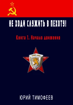 Не ходи служить в пехоту! Книга 1. Начало движения, Юрий Тимофеев