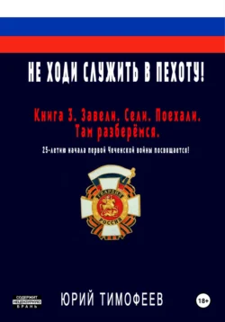 Не ходи служить в пехоту! Книга 3. Завели. Сели. Поехали. Там разберёмся. 25-летию начала первой Чеченской войны посвящается!, Юрий Тимофеев