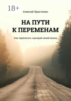 На пути к переменам. Как переписать сценарий своей жизни, Алексей Христинин