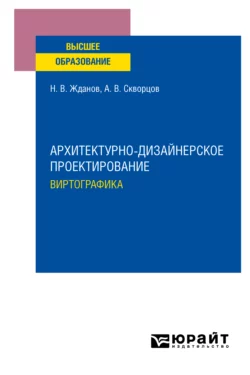 Архитектурно-дизайнерское проектирование: виртографика. Учебное пособие для вузов, Никита Жданов
