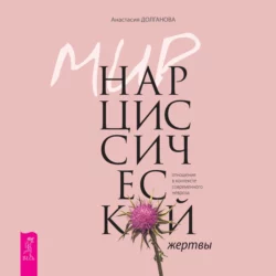 Мир нарциссической жертвы. Отношения в контексте современного невроза, Анастасия Долганова Мир нарциссической жертвы. Отношения в контексте современного невроза, Анастасия Долганова