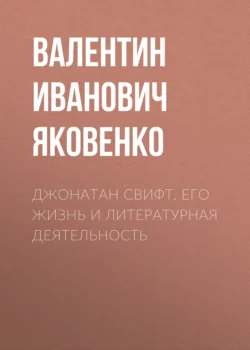 Джонатан Свифт. Его жизнь и литературная деятельность - Валентин Яковенко