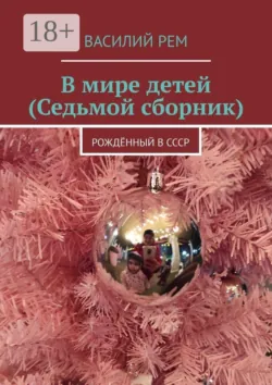 В мире детей (Седьмой сборник). Рождённый в СССР - Василий Рем