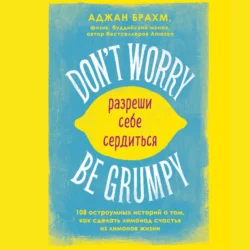 Don′t worry. Be grumpy. Разреши себе сердиться. 108 коротких историй о том  как сделать лимонад из лимонов жизни Аджан Брахм