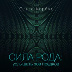 Сила рода. Услышать зов предков - Ольга Корбут
