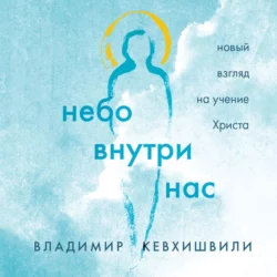 Небо внутри нас. Новый взгляд на учение Христа - Владимир Кевхишвили Небо внутри нас. Новый взгляд на учение Христа - Владимир Кевхишвили