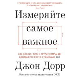 Измеряйте самое важное. Как Google, Intel и другие компании добиваются роста с помощью OKR - Джон Дорр