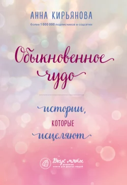 Обыкновенное чудо. Истории  которые исцеляют Анна Кирьянова