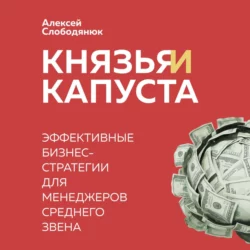 Князья и капуста. Эффективные бизнес-стратегии для менеджеров среднего звена Алексей Слободянюк