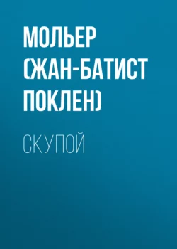 Скупой - Мольер (Жан-Батист Поклен) Скупой - Мольер (Жан-Батист Поклен)