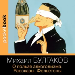О пользе алкоголизма. Рассказы. Фельетоны - Михаил Булгаков О пользе алкоголизма. Рассказы. Фельетоны - Михаил Булгаков