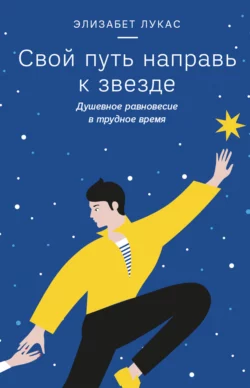 Свой путь направь к звезде. Душевное равновесие в трудное время - Элизабет Лукас Свой путь направь к звезде. Душевное равновесие в трудное время - Элизабет Лукас