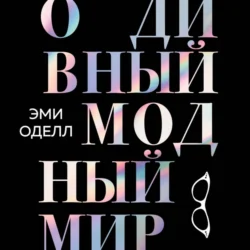 О дивный модный мир. Инсайдерские истории экс-редактора Cosmo о дизайнерах, фэшн-показах и звездных вечеринках, Эми Оделл