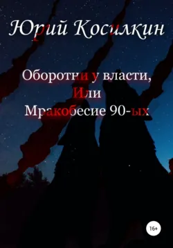 Оборотни у власти, или Мракобесие 90-ых - Юрий Косилкин
