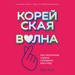 Корейская волна. Как маленькая страна покорила весь мир - Юни Хонг Корейская волна. Как маленькая страна покорила весь мир - Юни Хонг