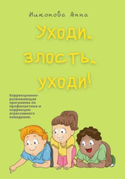 Уходи, злость, уходи! Коррекционно-развивающая программа по профилактике и коррекции агрессивного поведения, Анна Никонова