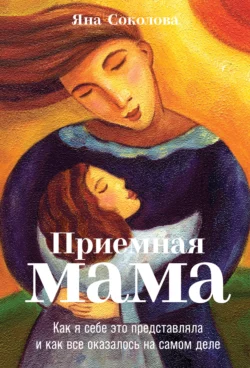 Приемная мама. Как я себе это представляла и как все оказалось на самом деле Яна Соколова