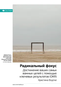 Ключевые идеи книги: Радикальный фокус. Достижение ваших самых важных целей с помощью ключевых результатов (OKR). Кристина Водтке - Smart Reading