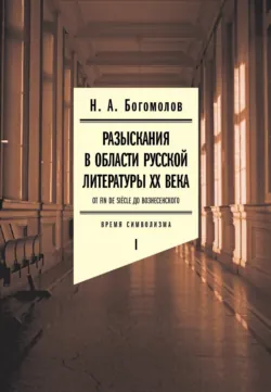 Разыскания в области русской литературы ХХ века. От fin de siècle до Вознесенского. Том 1: Время символизма - Николай Богомолов