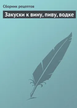 Закуски к вину, пиву, водке - Сборник кулинарных рецептов