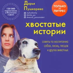Хвостатые истории. Советы по воспитанию собак  лисиц  песцов и других животных Дарья Пушкарева