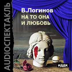 На то она и любовь (аудиоспектакль) - Валерий Логинов