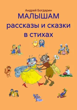 МАЛЫШАМ рассказы и сказки в стихах - Андрей Богдарин