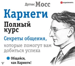 Карнеги. Полный курс. Секреты общения, которые помогут вам добиться успеха, аудиокнига Дугласа Мосса. ISDN65686985