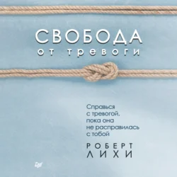 Свобода от тревоги. Справься с тревогой, пока она не расправилась с тобой, Роберт Лихи