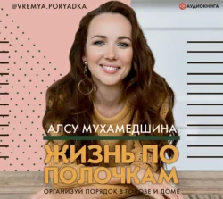 Жизнь по полочкам. Организуй порядок в голове и доме - Алсу Мухамедшина Жизнь по полочкам. Организуй порядок в голове и доме - Алсу Мухамедшина