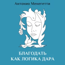 Благодать как логика дара - Антонио Менегетти Благодать как логика дара - Антонио Менегетти