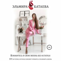 Влюбитесь в свою жизнь без остатка! Эльмира Батаева