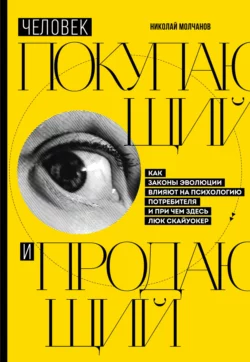 Человек покупающий и продающий. Как законы эволюции влияют на психологию потребителя и при чем здесь Люк Скайуокер, аудиокнига Николая Молчанова. ISDN66452878